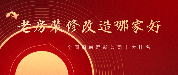 2023全國舊房翻新公司十大排名,舊房改造裝修哪家好?