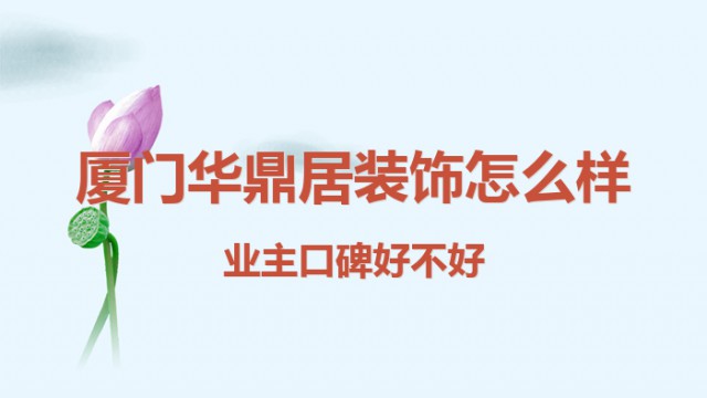 廈門(mén)華鼎居裝飾怎么樣?業(yè)主口碑好不好